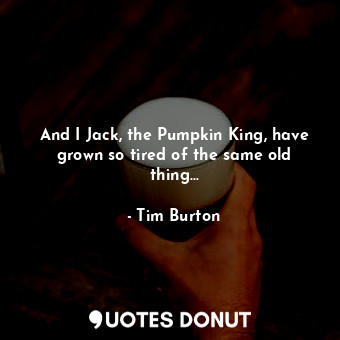 And I Jack, the Pumpkin King, have grown so tired of the same old thing...... - Tim Burton - Quotes Donut