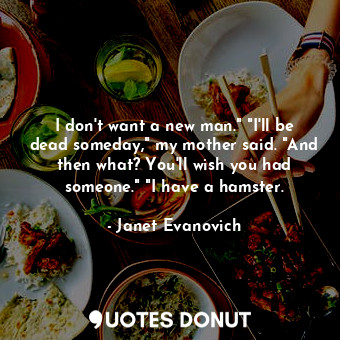  I don't want a new man." "I'll be dead someday," my mother said. "And then what?... - Janet Evanovich - Quotes Donut