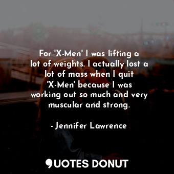  For &#39;X-Men&#39; I was lifting a lot of weights. I actually lost a lot of mas... - Jennifer Lawrence - Quotes Donut