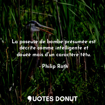  La poseuse de bombe présumée est décrite comme intelligente et douée mais d'un c... - Philip Roth - Quotes Donut