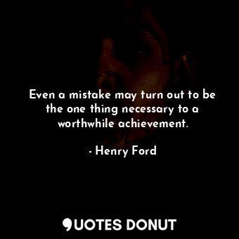  Even a mistake may turn out to be the one thing necessary to a worthwhile achiev... - Henry Ford - Quotes Donut