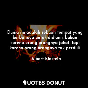  Dunia ini adalah sebuah tempat yang berbahaya untuk didiami, bukan karena orang-... - Albert Einstein - Quotes Donut