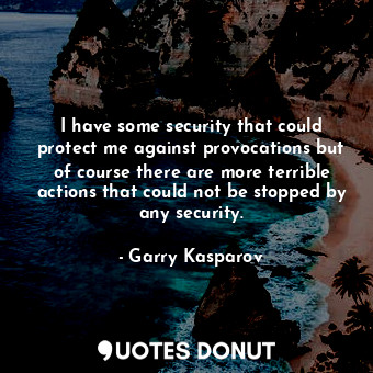 I have some security that could protect me against provocations but of course th... - Garry Kasparov - Quotes Donut