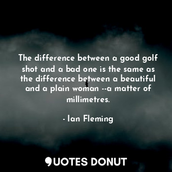 The difference between a good golf shot and a bad one is the same as the differe... - Ian Fleming - Quotes Donut