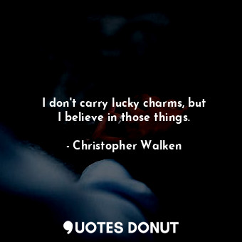 I don&#39;t carry lucky charms, but I believe in those things.