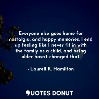  Everyone else goes home for nostalgia, and happy memories. I end up feeling like... - Laurell K. Hamilton - Quotes Donut