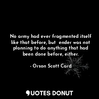  No army had ever fragmented itself like that before, but  ender was not planning... - Orson Scott Card - Quotes Donut