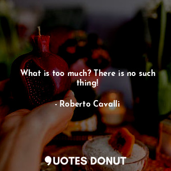  What is too much? There is no such thing!... - Roberto Cavalli - Quotes Donut