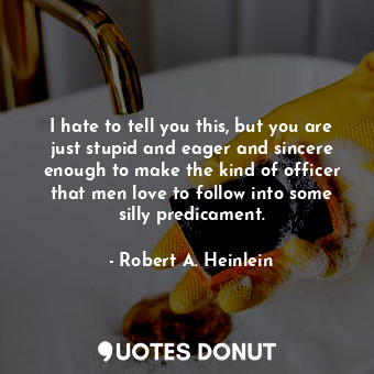  I hate to tell you this, but you are just stupid and eager and sincere enough to... - Robert A. Heinlein - Quotes Donut
