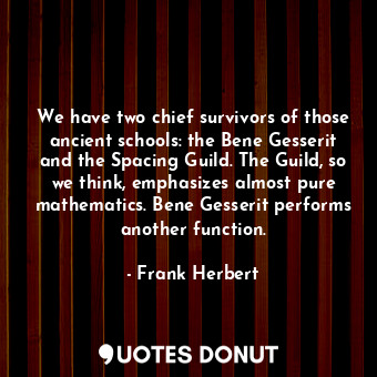  We have two chief survivors of those ancient schools: the Bene Gesserit and the ... - Frank Herbert - Quotes Donut