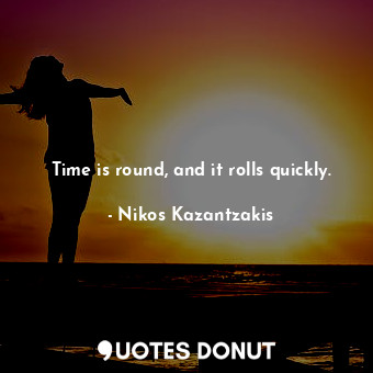  Time is round, and it rolls quickly.... - Nikos Kazantzakis - Quotes Donut