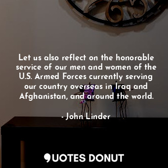  Let us also reflect on the honorable service of our men and women of the U.S. Ar... - John Linder - Quotes Donut