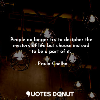  People no longer try to decipher the mystery of life but choose instead to be a ... - Paulo Coelho - Quotes Donut