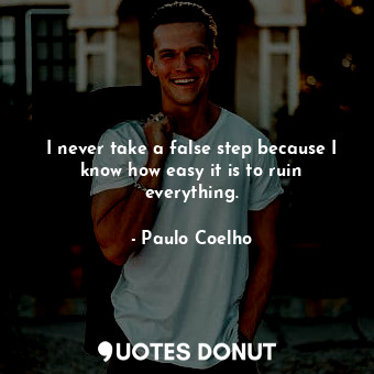  I never take a false step because I know how easy it is to ruin everything.... - Paulo Coelho - Quotes Donut