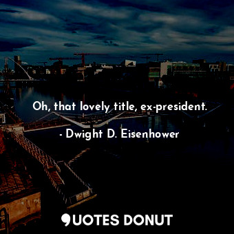  Oh, that lovely title, ex-president.... - Dwight D. Eisenhower - Quotes Donut