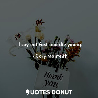 I say eat fast and die young.... - Cory Monteith - Quotes Donut