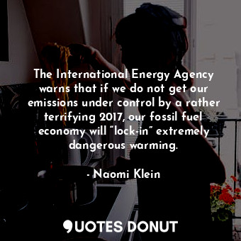  The International Energy Agency warns that if we do not get our emissions under ... - Naomi Klein - Quotes Donut