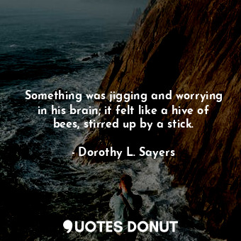  Something was jigging and worrying in his brain; it felt like a hive of bees, st... - Dorothy L. Sayers - Quotes Donut