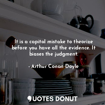  It is a capital mistake to theorize before you have all the evidence. It biases ... - Arthur Conan Doyle - Quotes Donut