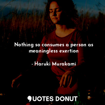  Nothing so consumes a person as meaningless exertion... - Haruki Murakami - Quotes Donut