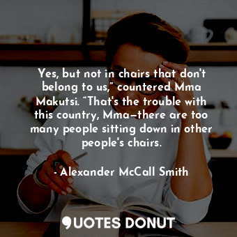  Yes, but not in chairs that don't belong to us,” countered Mma Makutsi. “That's ... - Alexander McCall Smith - Quotes Donut