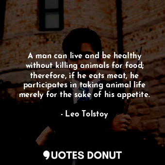  A man can live and be healthy without killing animals for food; therefore, if he... - Leo Tolstoy - Quotes Donut