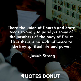  There the union of Church and State tends strongly to paralyze some of the membe... - Josiah Strong - Quotes Donut