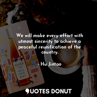  We will make every effort with utmost sincerity to achieve a peaceful reunificat... - Hu Jintao - Quotes Donut