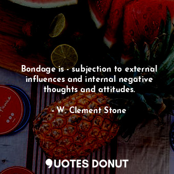  Bondage is - subjection to external influences and internal negative thoughts an... - W. Clement Stone - Quotes Donut