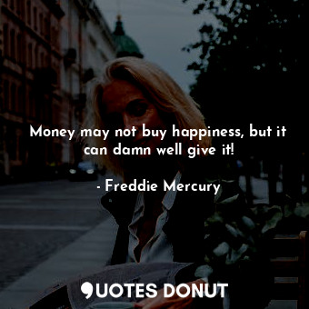  Money may not buy happiness, but it can damn well give it!... - Freddie Mercury - Quotes Donut