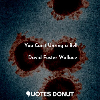  You Can't Unring a Bell.... - David Foster Wallace - Quotes Donut