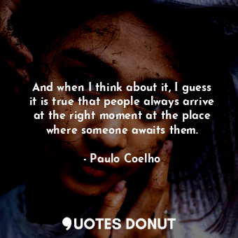  And when I think about it, I guess it is true that people always arrive at the r... - Paulo Coelho - Quotes Donut