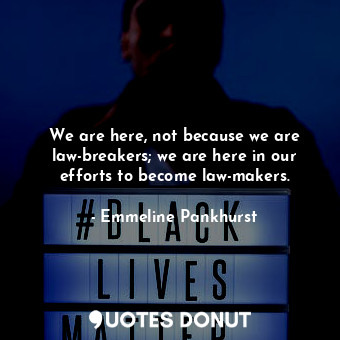  We are here, not because we are law-breakers; we are here in our efforts to beco... - Emmeline Pankhurst - Quotes Donut