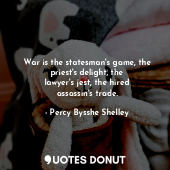 War is the statesman&#39;s game, the priest&#39;s delight, the lawyer&#39;s jest, the hired assassin&#39;s trade.