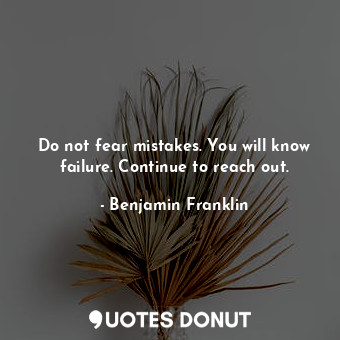  Do not fear mistakes. You will know failure. Continue to reach out.... - Benjamin Franklin - Quotes Donut