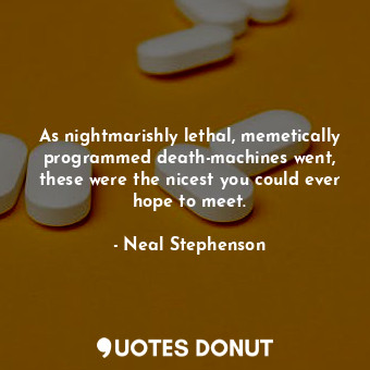 As nightmarishly lethal, memetically programmed death-machines went, these were ... - Neal Stephenson - Quotes Donut