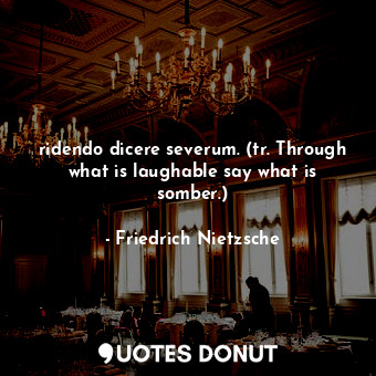  ridendo dicere severum. (tr. Through what is laughable say what is somber.)... - Friedrich Nietzsche - Quotes Donut