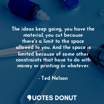  The ideas keep going, you have the material, you cut because there&#39;s a limit... - Ted Nelson - Quotes Donut