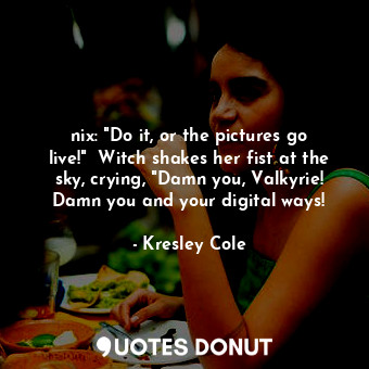  nix: "Do it, or the pictures go live!"  Witch shakes her fist at the sky, crying... - Kresley Cole - Quotes Donut