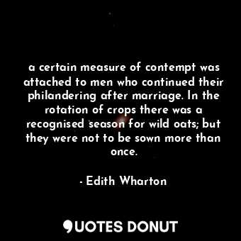 a certain measure of contempt was attached to men who continued their philandering after marriage. In the rotation of crops there was a recognised season for wild oats; but they were not to be sown more than once.