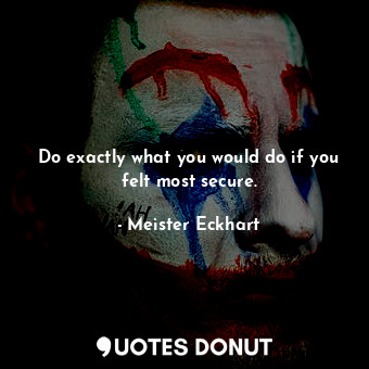  Do exactly what you would do if you felt most secure.... - Meister Eckhart - Quotes Donut