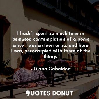  I hadn't spent so much time in bemused contemplation of a penis since I was sixt... - Diana Gabaldon - Quotes Donut