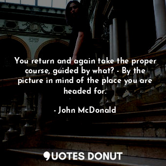  You return and again take the proper course, guided by what? - By the picture in... - John McDonald - Quotes Donut