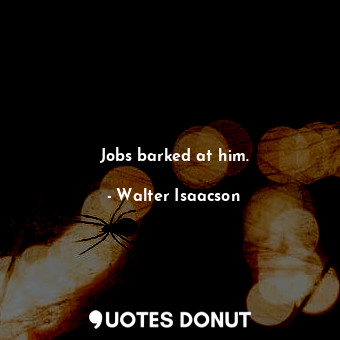 Jobs barked at him.... - Walter Isaacson - Quotes Donut