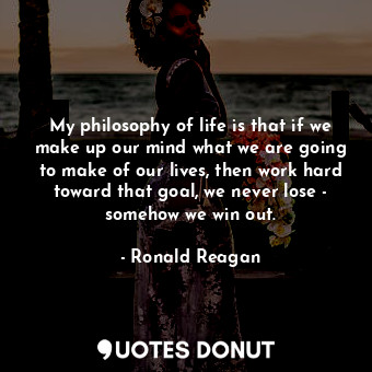  My philosophy of life is that if we make up our mind what we are going to make o... - Ronald Reagan - Quotes Donut