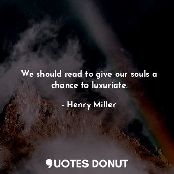  We should read to give our souls a chance to luxuriate.... - Henry Miller - Quotes Donut