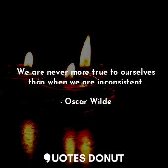  We are never more true to ourselves than when we are inconsistent.... - Oscar Wilde - Quotes Donut