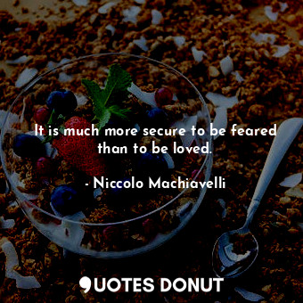  It is much more secure to be feared than to be loved.... - Niccolo Machiavelli - Quotes Donut