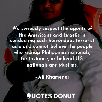  We seriously suspect the agents of the Americans and Israelis in conducting such... - Ali Khamenei - Quotes Donut