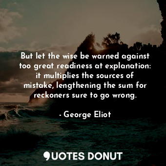  But let the wise be warned against too great readiness at explanation: it multip... - George Eliot - Quotes Donut